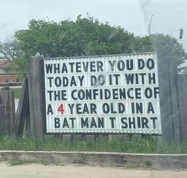 funny signs reddit - whatever you do today do it with the confidence of a 4-year-old in a batman t-shirt