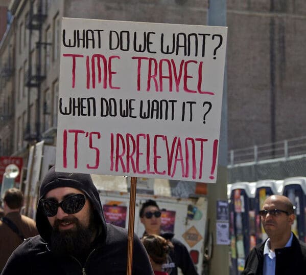 funny signs reddit - what do we want time travel when do we want it it's irrelevant