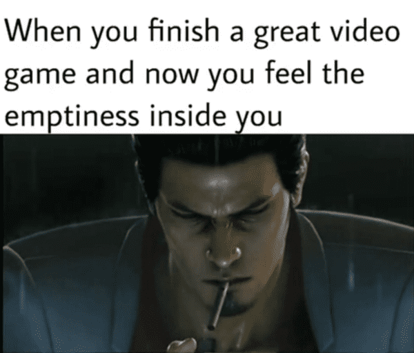funny gaming meme - when you finish a great video game and now you feel the emptiness indie you