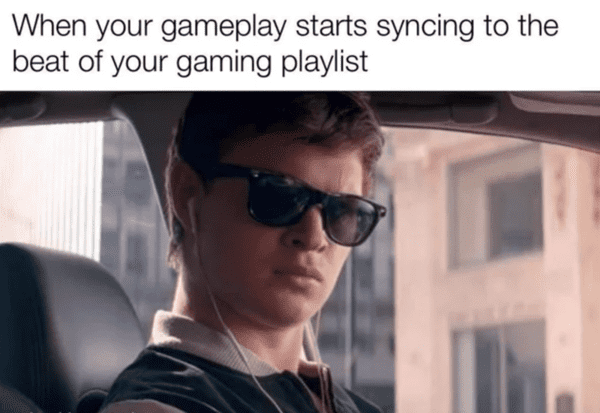 funny gaming meme - when your gameplay starts syncing with your gaming playlist