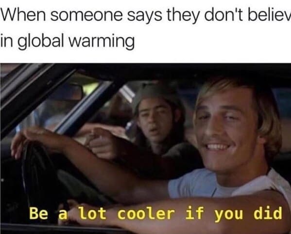 earth day memes - person someone says they don't believe global warming be lot cooler if did