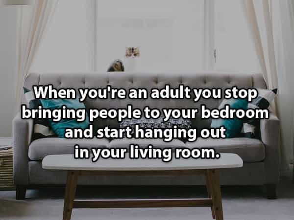 When you're an adult you stop bringing people to your bedroom and start hanging out in your living room.