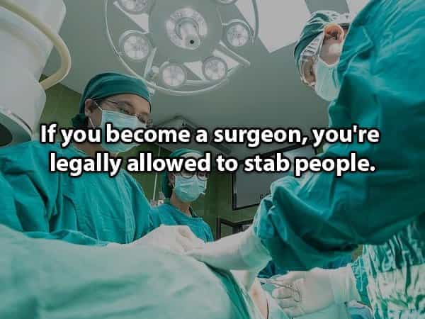 funny dark shower thought - If you become a surgeon, you're legally allowed to stab people.
