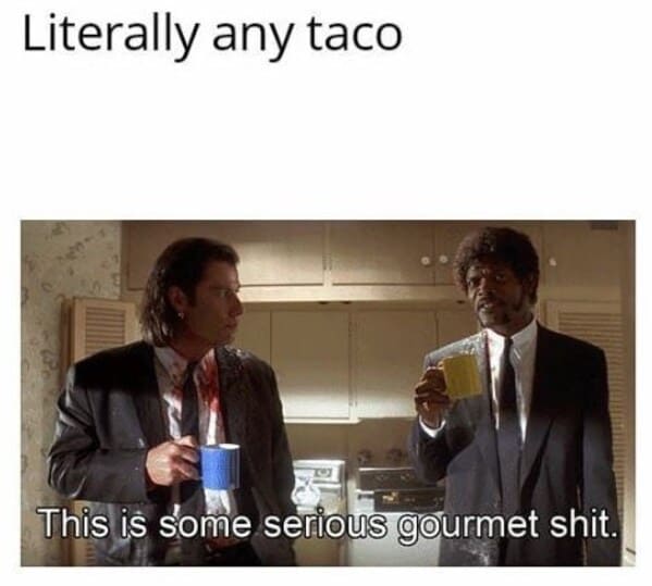 cinco de mayo memes - literally any taco some seriouss gourmet