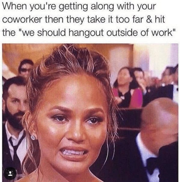 When you're getting along with your coworker then they take it too far the we should.