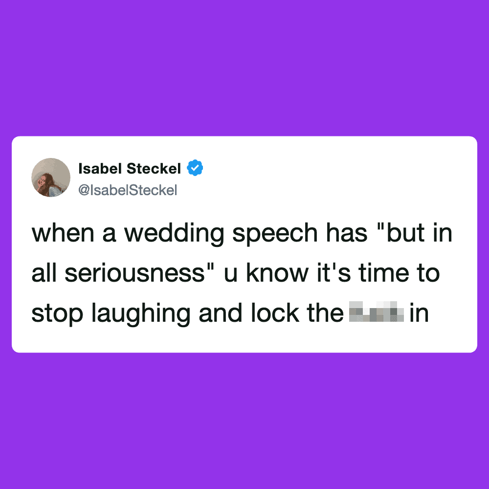 "when a wedding speech has 'but in all seriousness' u know it's time to stop laughing and lock the".