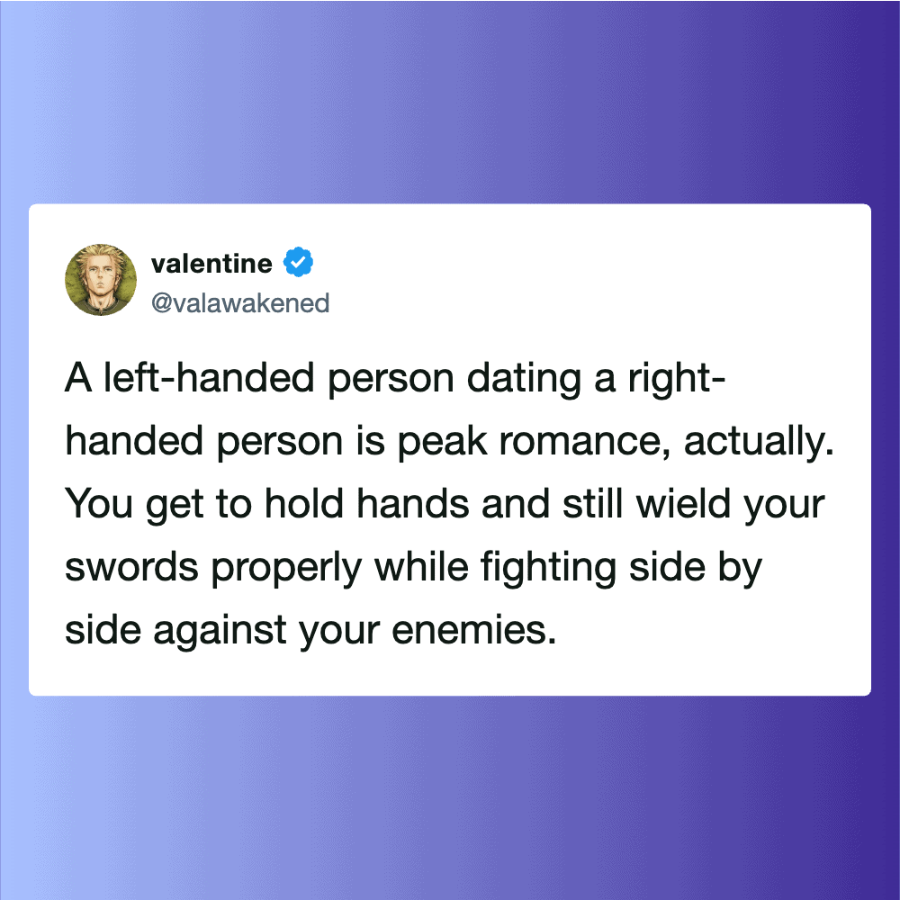 A left-handed person dating a right-handed person is peak romance, actually. You get to hold hands a.
