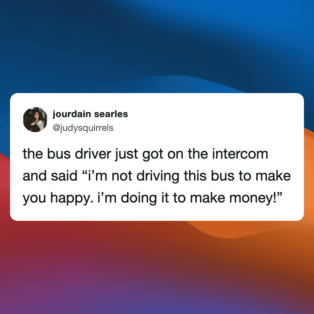 Humorous tweet about a bus driver prioritizing money over passenger happiness.