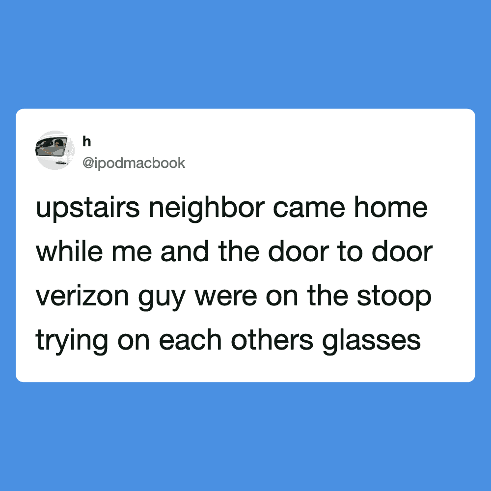 Upstairs neighbor and Verizon guy with glasses.