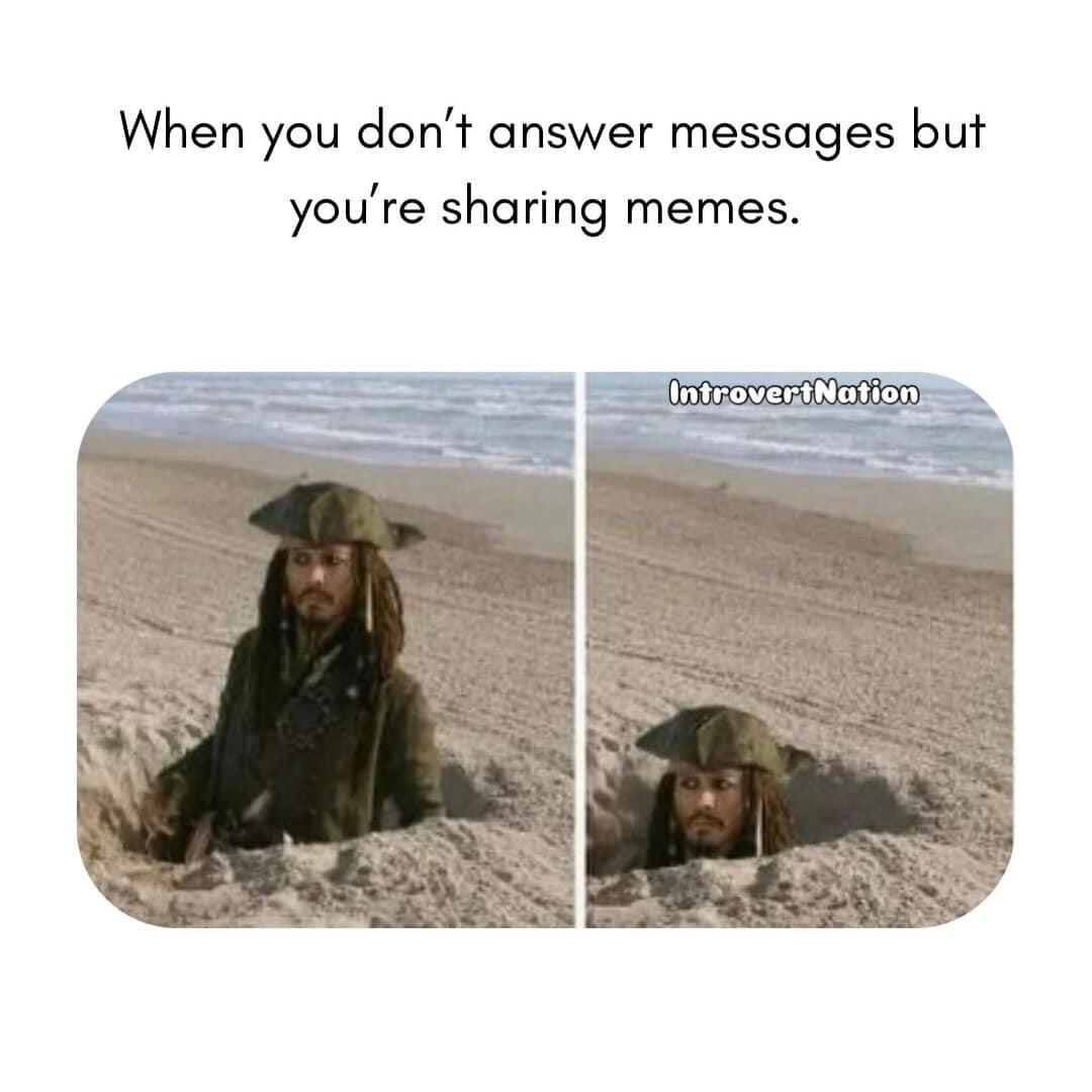 When you don’t answer messages but you’re sharing memes.