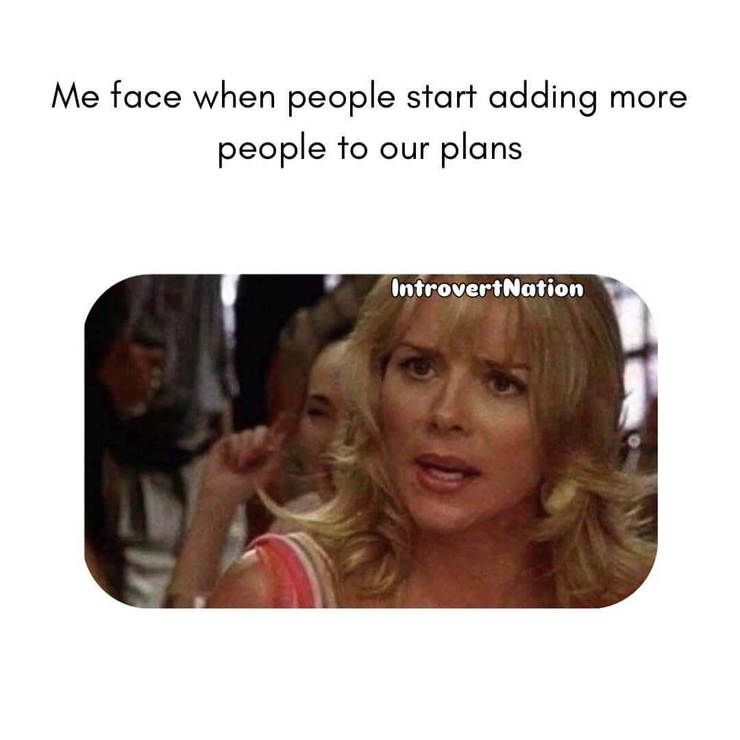 Me face when people start adding more people to our plans.