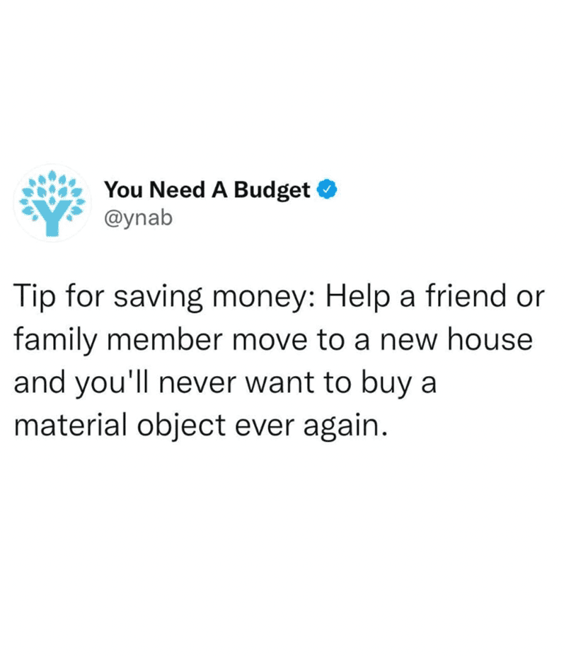 Tip for saving money: Help a friend or family member move to a new house and you'll never want to bu.