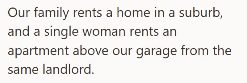 A family renting a home in a suburb, with a single woman renting an apartment above a garage.