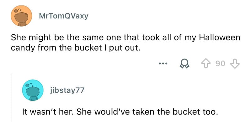She might be the same one that took all of my Halloween candy from the bucket I put out.