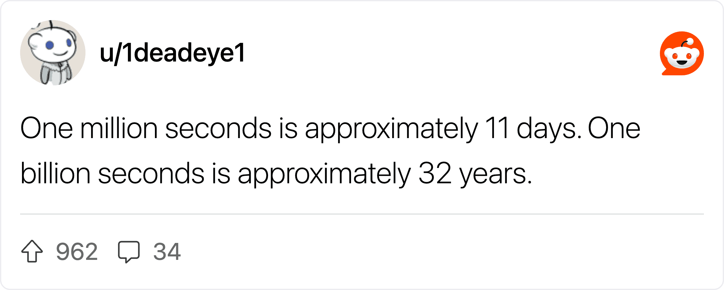 One million seconds is approximately 11 days. One billion seconds is approximately 32 years.