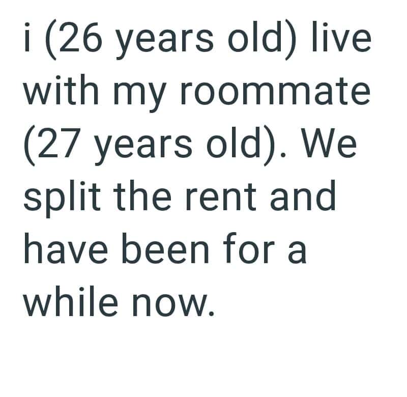 26-year-old living with roommate, sharing rent, and living together for a while.