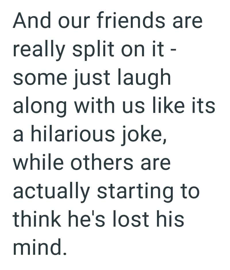Friends split on joke, some laugh, others think he's lost his mind.