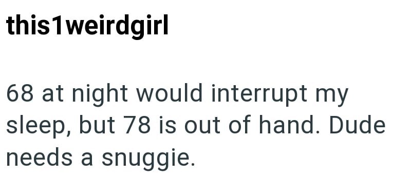 68 at night would interrupt my sleep, but 78 is out of hand. Dude needs a snuggie.