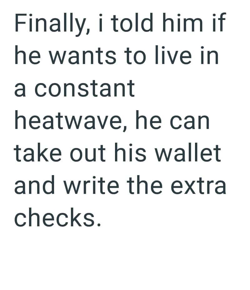 Finally, I told him if he wants to live in a constant heatwave, he can take out his wallet and write.