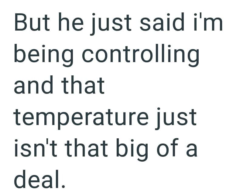 "But he just said I'm being controlling and that temperature just isn't that big of a deal.".