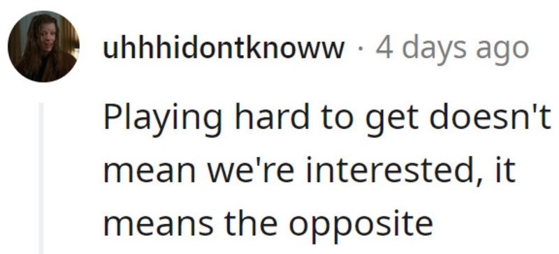 Playing hard to get doesn't mean we're interested, it means the opposite.