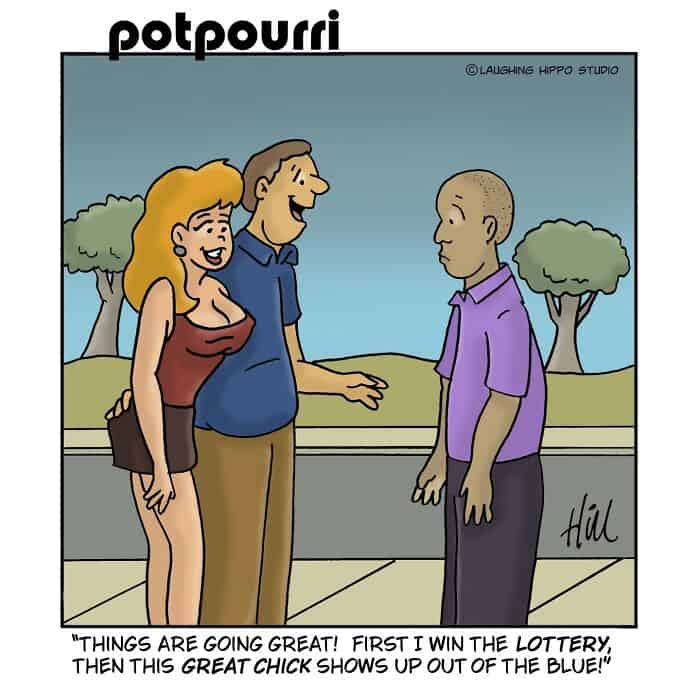 "Things are going great! First I win the lottery, then this great chick shows up out of the blue!".
