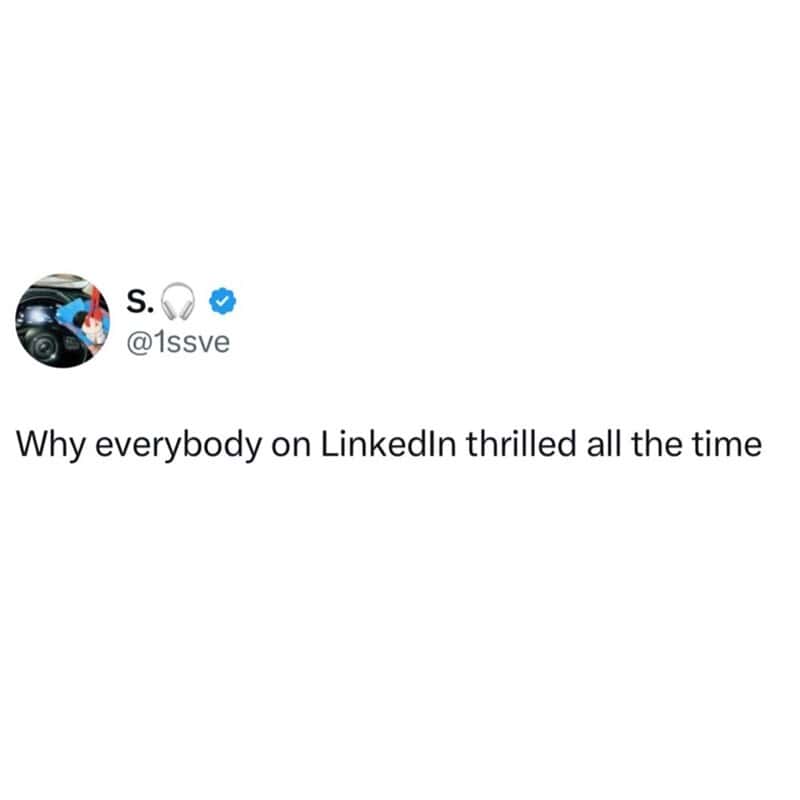 Why everybody on LinkedIn thrilled all the time.