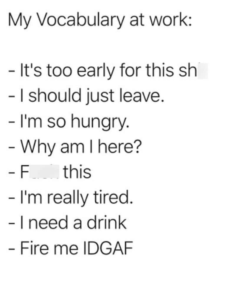 My Vocabulary at work: It's too early for this sh... I should just leave. I'm so hungry. Why am I at.