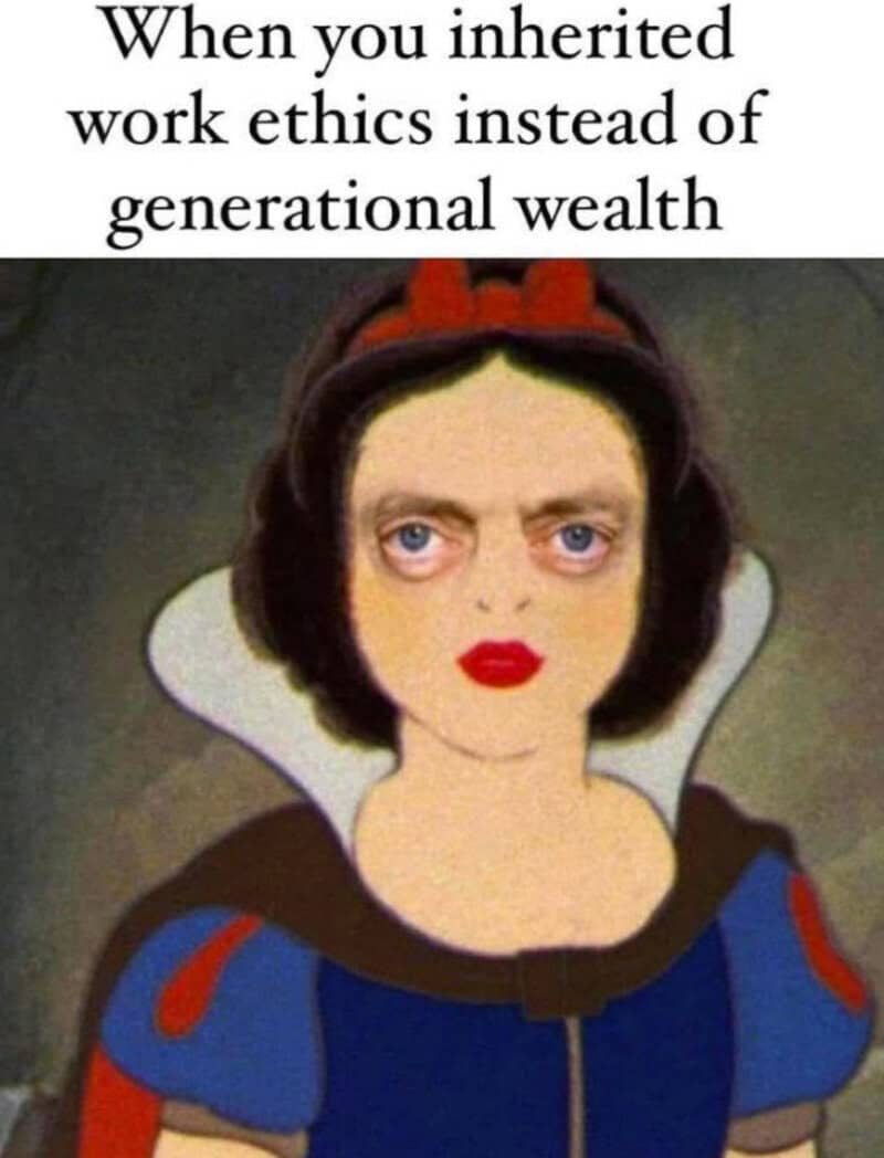 When you inherited work ethics instead of generational wealth.