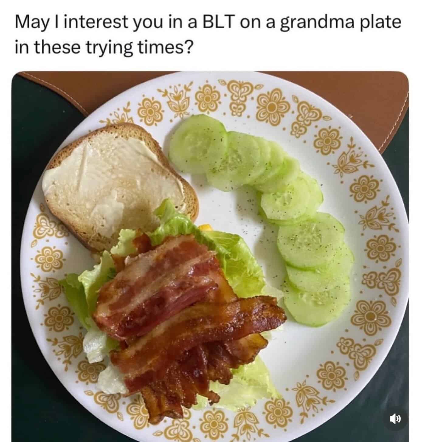 May I interest you in a BLT on a grandma plate in these trying times?.