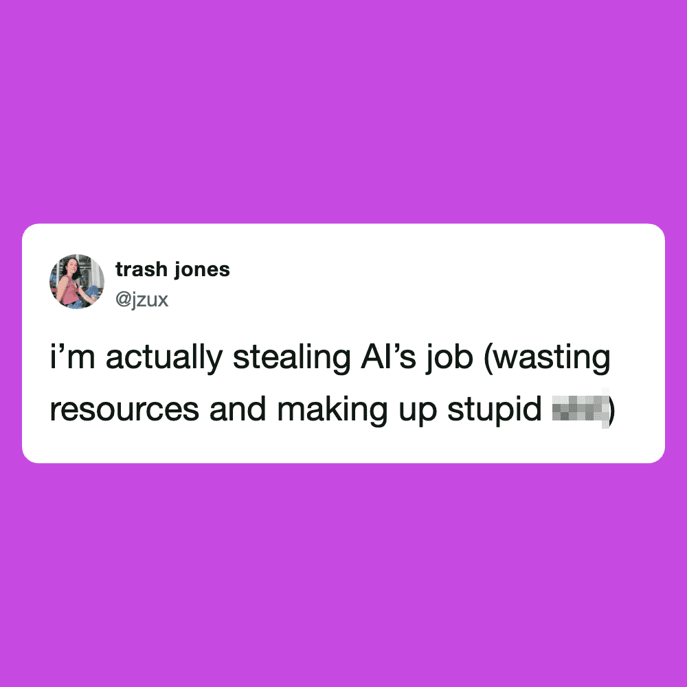 I'm actually stealing AI's job (wasting resources and making up stupid [blurred]).