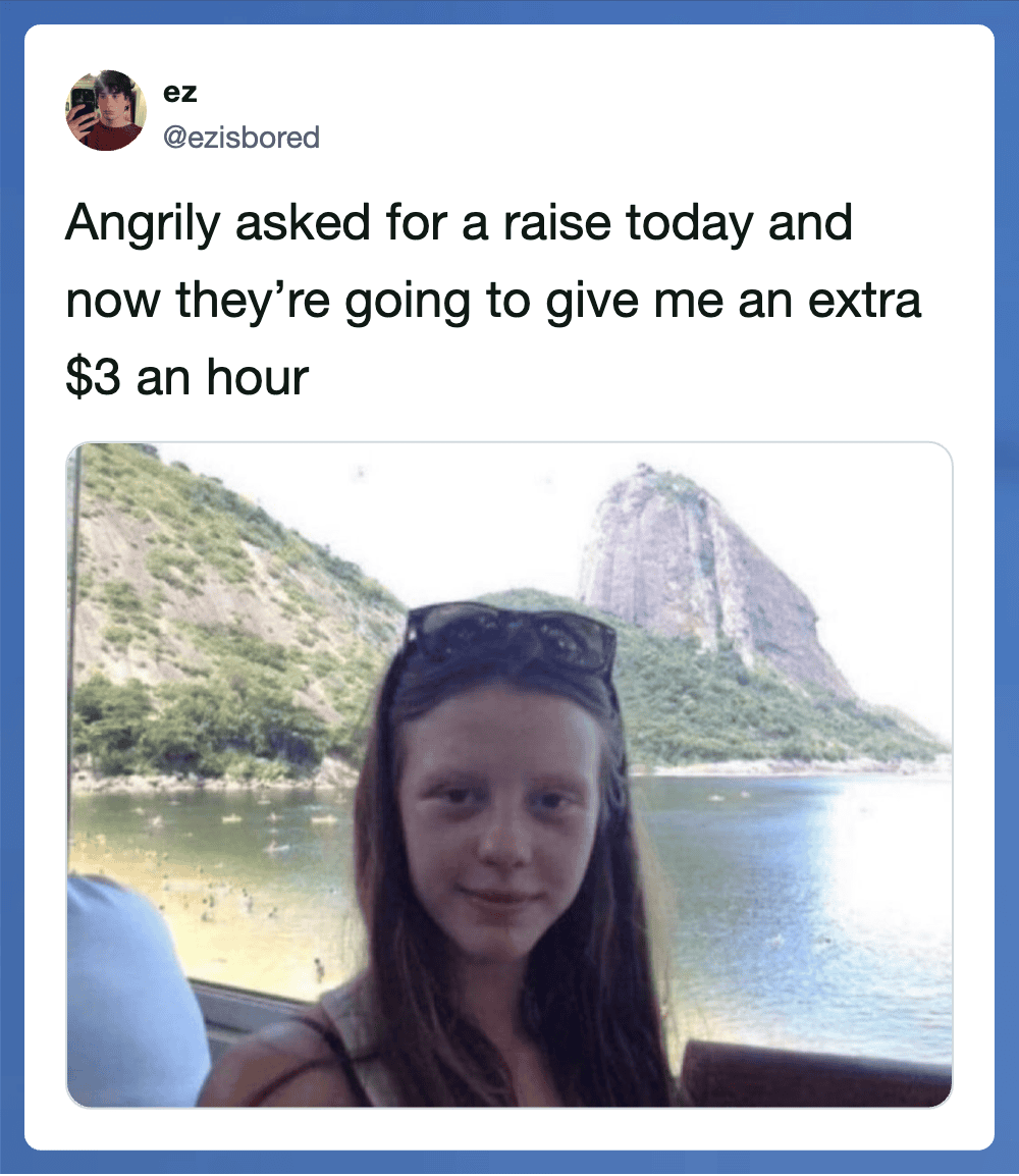 Angrily asked for a raise, now getting an extra $3 an hour.
