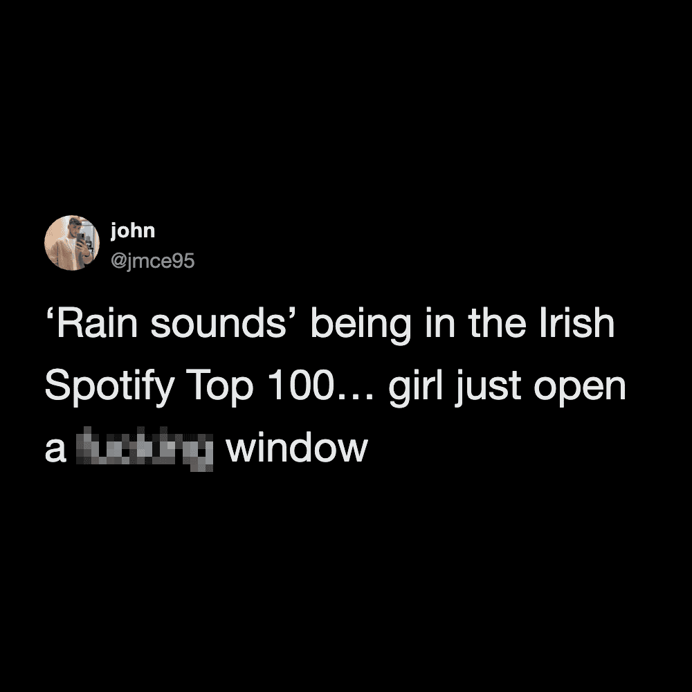'Rain sounds' being in the Irish Spotify Top 100… girl just open a window.