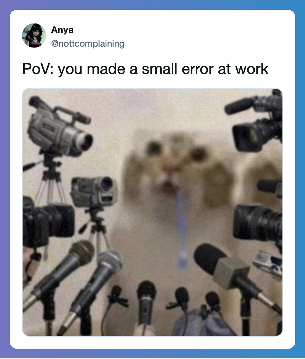 You made a small error at work with multiple cameras and microphones around a blurred face.