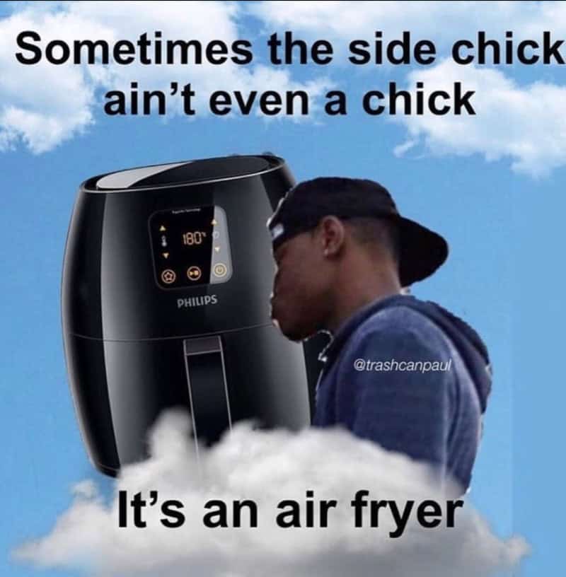 Sometimes the side chick isn’t even a chick, it’s an air fryer.