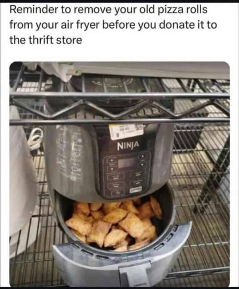 Reminder to remove your old pizza rolls from your air fryer before you donate it to the thrift store.