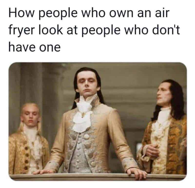How people who own an air fryer look at people who don't have one.