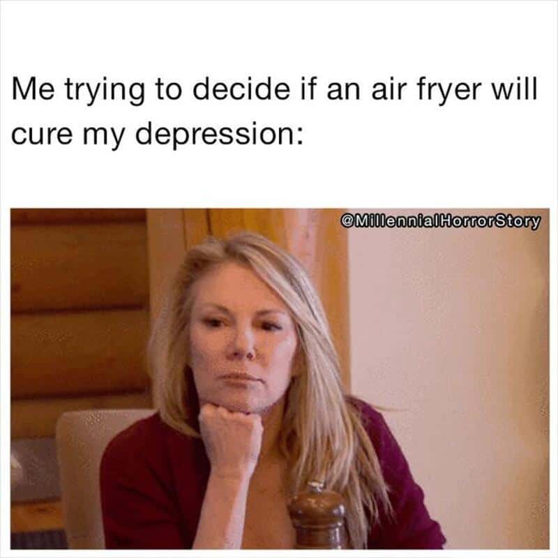 Thinking about using an air fryer to cure depression meme.
