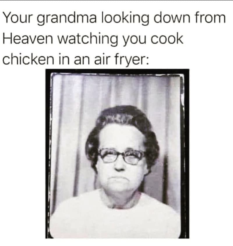 Your grandma looking down from Heaven watching you cook chicken in an air fryer.