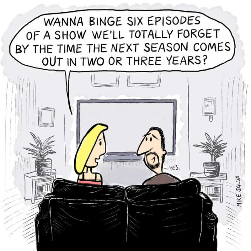 Wanna binge six episodes of a show we'll forget by next season?.