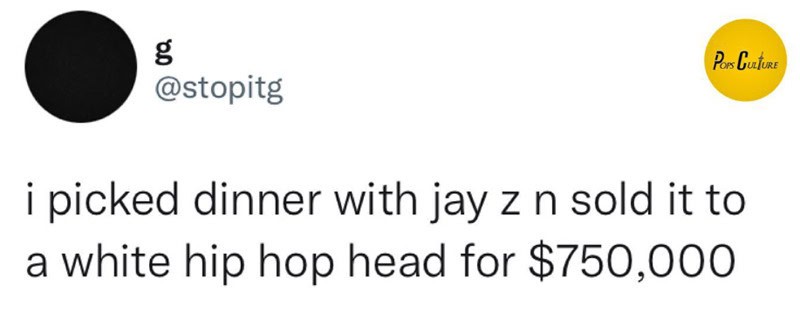 I picked dinner with Jay Z n sold it to a white hip hop head for $750,000.