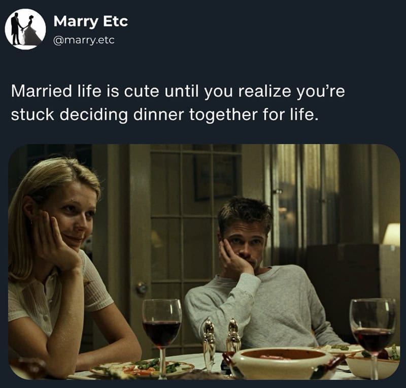 Married life is cute until you realize you're stuck deciding dinner together for life.