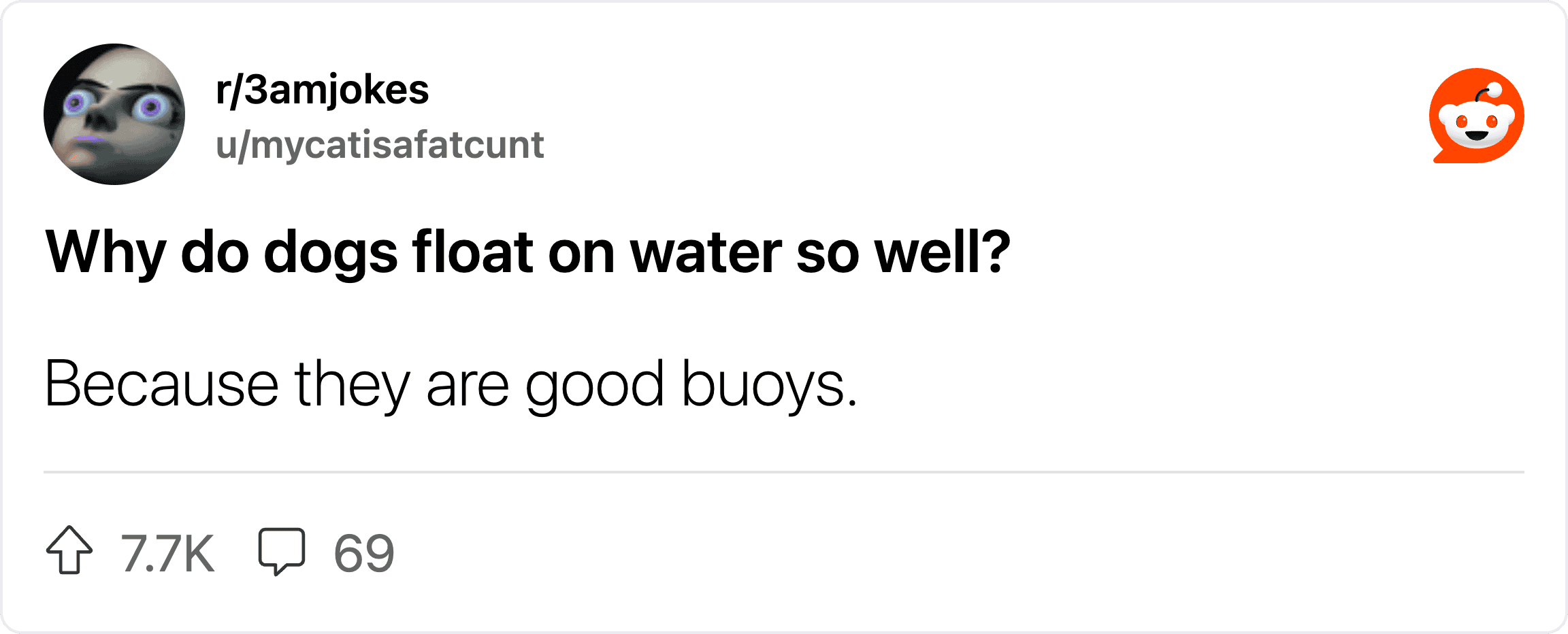 Why do dogs float on water so well? Because they are good buoys.