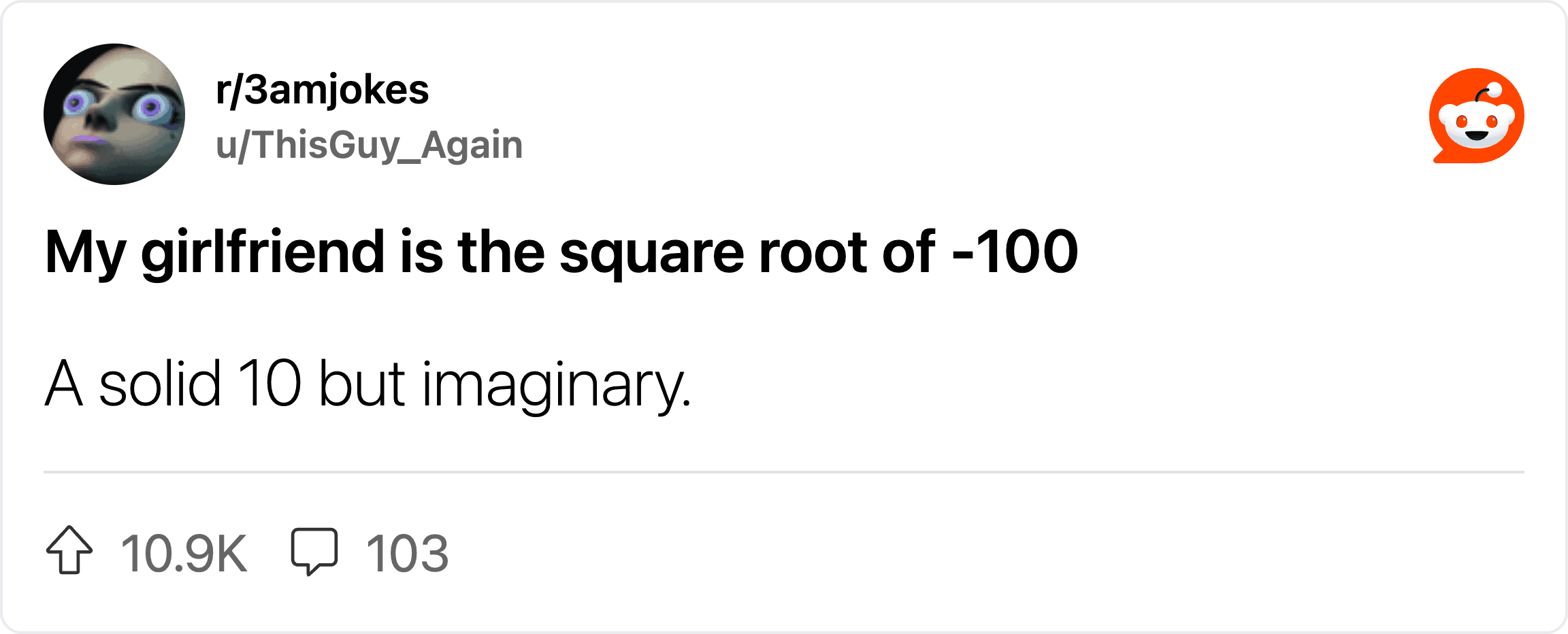 My girlfriend is the square root of -100, a solid 10 but imaginary.