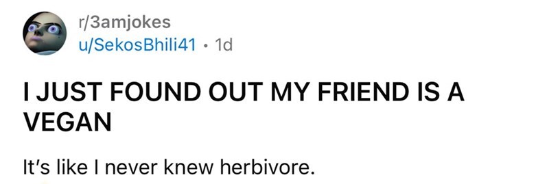 Friend is a vegan, like I never knew herbivore.