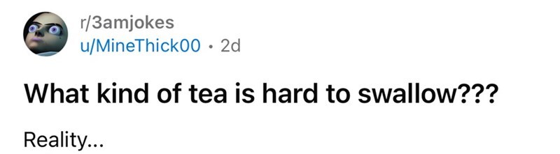 What kind of tea is hard to swallow??? Reality...