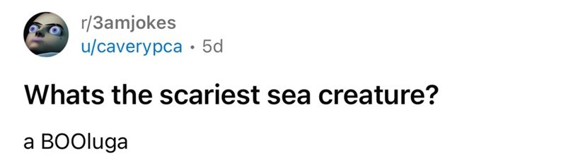 What's the scariest sea creature? a BOOluga.