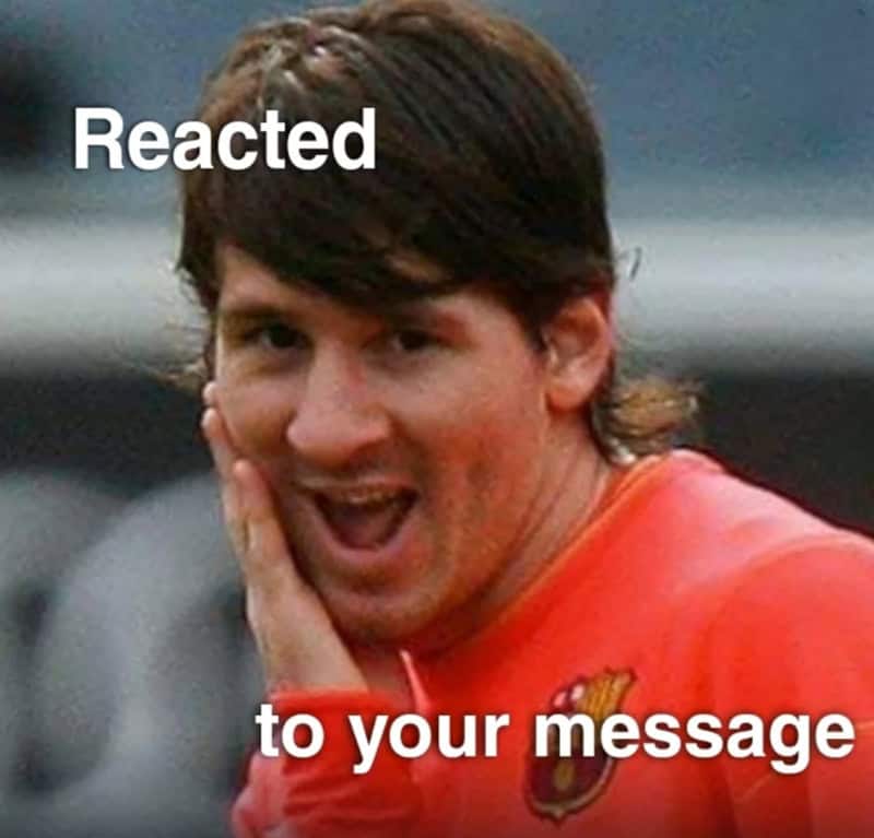 Reacted to your message with Lionel Messi's surprised face.