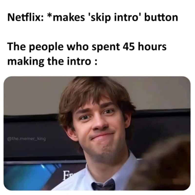 Netflix makes skip intro button. People spent 45 hours making the intro.