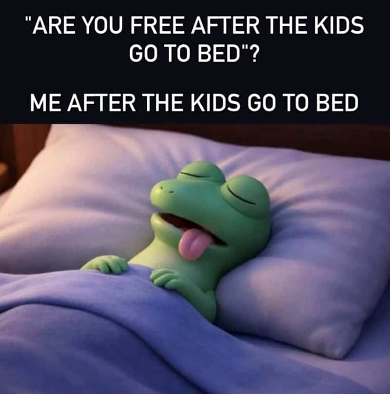 "Are you free after the kids go to bed?" Me after the kids go to bed. A green cartoon frog with clos.